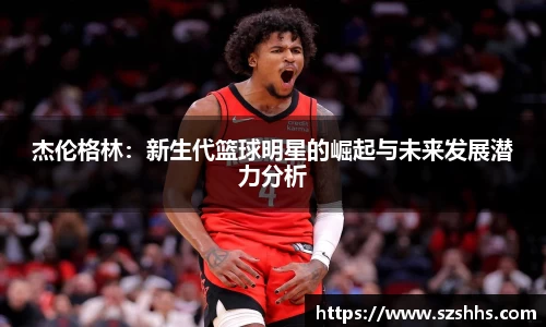 杰伦格林：新生代篮球明星的崛起与未来发展潜力分析