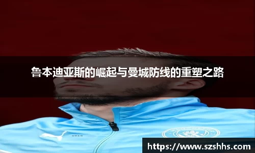 鲁本迪亚斯的崛起与曼城防线的重塑之路