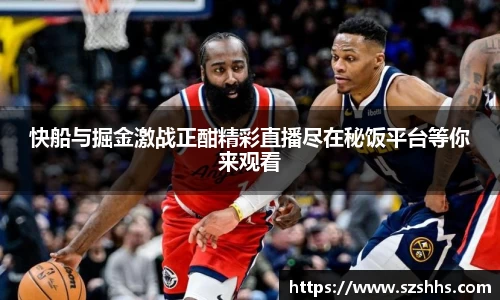 快船与掘金激战正酣精彩直播尽在秘饭平台等你来观看