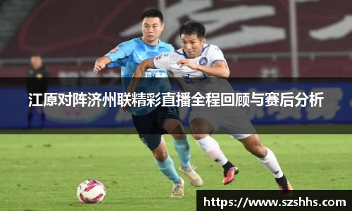 江原对阵济州联精彩直播全程回顾与赛后分析