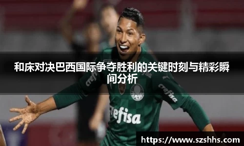 和床对决巴西国际争夺胜利的关键时刻与精彩瞬间分析