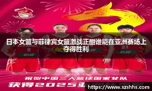 日本女篮与菲律宾女篮激战正酣谁能在亚洲赛场上夺得胜利