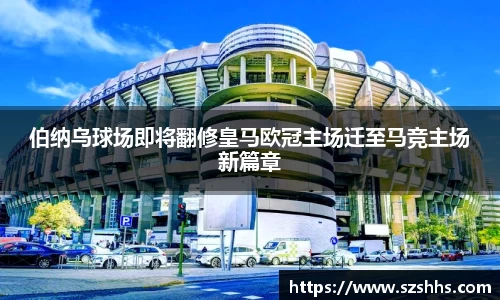 伯纳乌球场即将翻修皇马欧冠主场迁至马竞主场新篇章