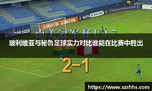 玻利维亚与秘鲁足球实力对比谁能在比赛中胜出
