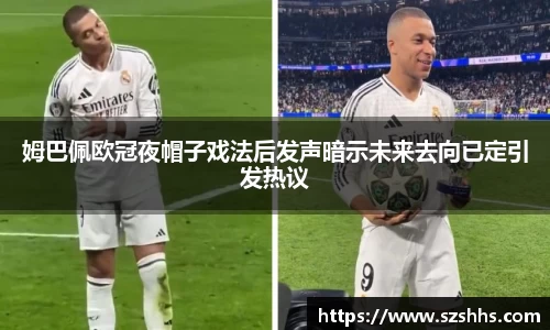 姆巴佩欧冠夜帽子戏法后发声暗示未来去向已定引发热议